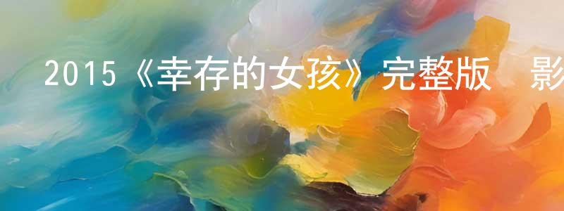 曹紅東發布2015《幸存的女孩》完整版電影/在線觀看/百度云-美劇天堂